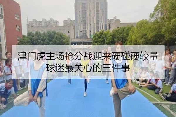 津门虎主场抢分战迎来硬碰硬较量 球迷最关心的三件事